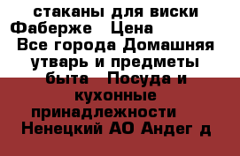 стаканы для виски Фаберже › Цена ­ 95 000 - Все города Домашняя утварь и предметы быта » Посуда и кухонные принадлежности   . Ненецкий АО,Андег д.